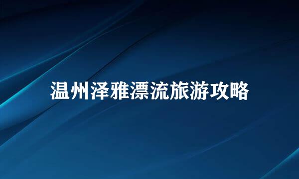 温州泽雅漂流旅游攻略