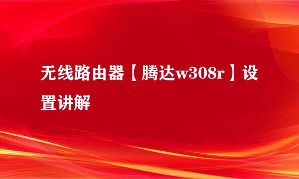 无线路由器【腾达w308r】设置讲解