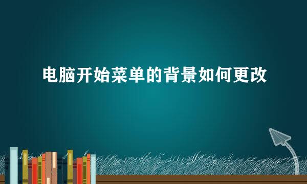 电脑开始菜单的背景如何更改