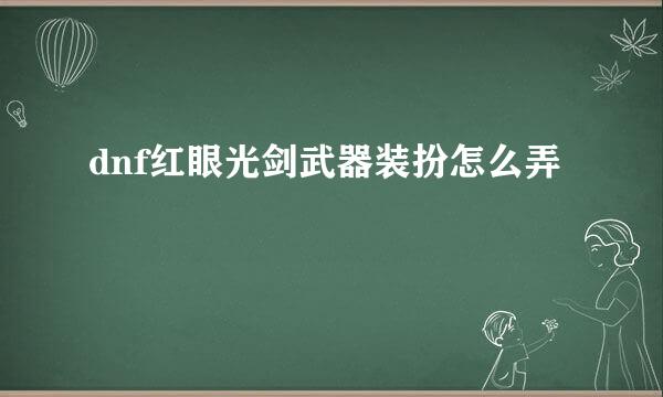 dnf红眼光剑武器装扮怎么弄