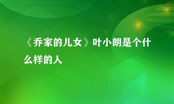 《乔家的儿女》叶小朗是个什么样的人