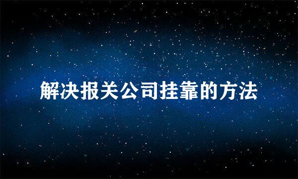 解决报关公司挂靠的方法