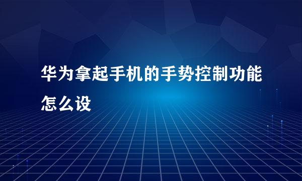 华为拿起手机的手势控制功能怎么设