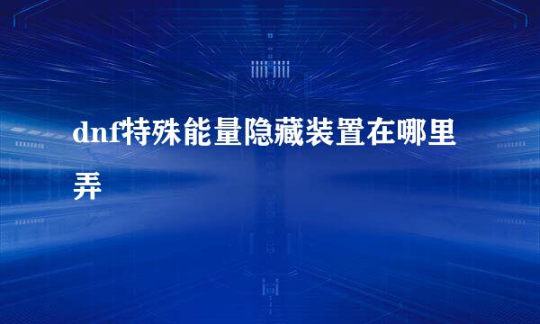 dnf特殊能量隐藏装置在哪里弄