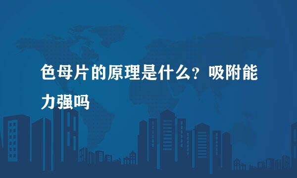 色母片的原理是什么？吸附能力强吗