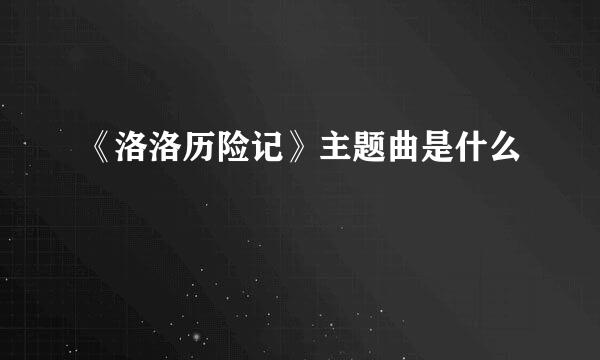 《洛洛历险记》主题曲是什么