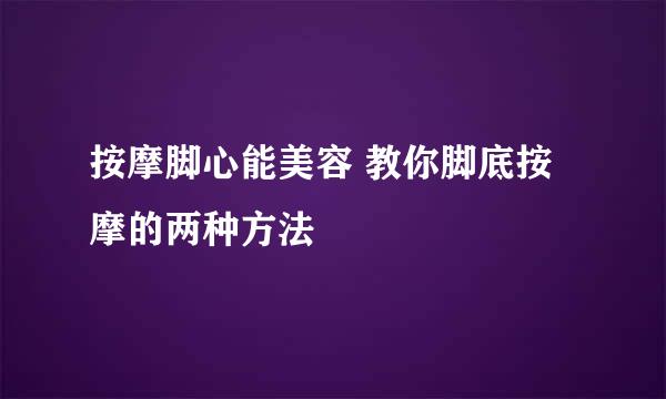 按摩脚心能美容 教你脚底按摩的两种方法