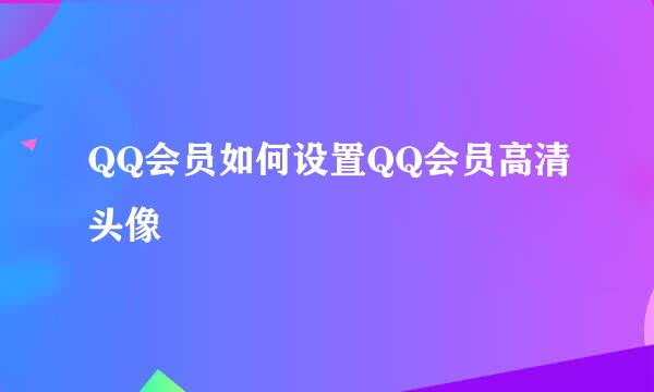 QQ会员如何设置QQ会员高清头像