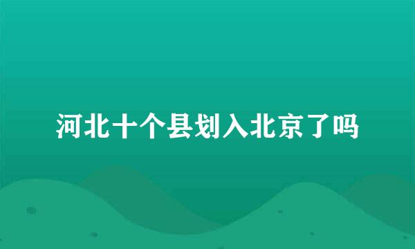 河北十个县划入北京了吗