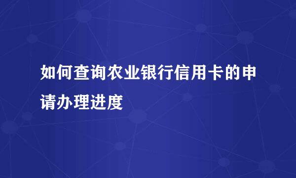 如何查询农业银行信用卡的申请办理进度