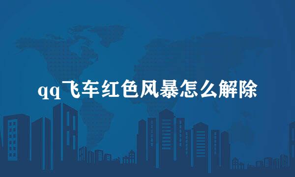 qq飞车红色风暴怎么解除