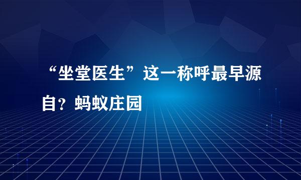 “坐堂医生”这一称呼最早源自？蚂蚁庄园