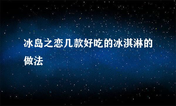 冰岛之恋几款好吃的冰淇淋的做法