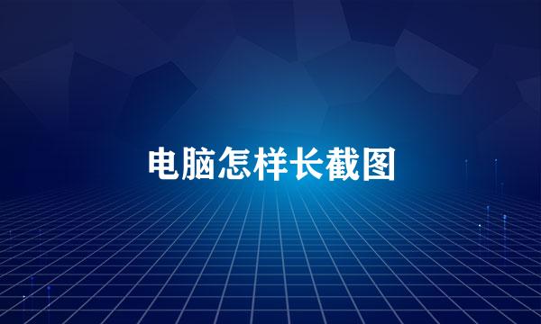 电脑怎样长截图