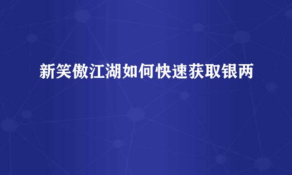 新笑傲江湖如何快速获取银两