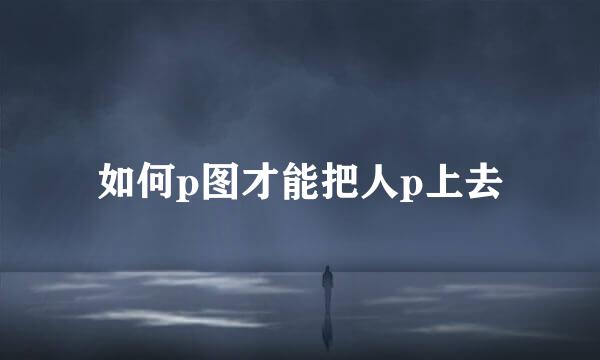 如何p图才能把人p上去