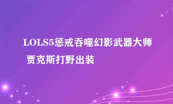 LOLS5惩戒吞噬幻影武器大师 贾克斯打野出装