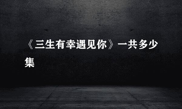 《三生有幸遇见你》一共多少集