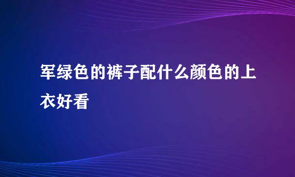 军绿色的裤子配什么颜色的上衣好看