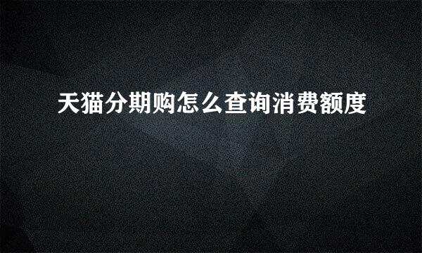 天猫分期购怎么查询消费额度