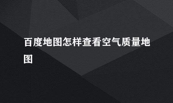 百度地图怎样查看空气质量地图