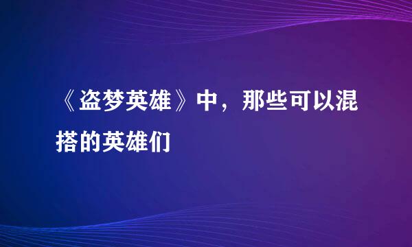 《盗梦英雄》中，那些可以混搭的英雄们