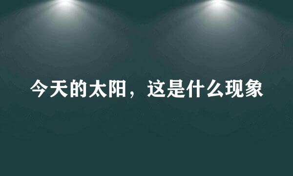 今天的太阳，这是什么现象