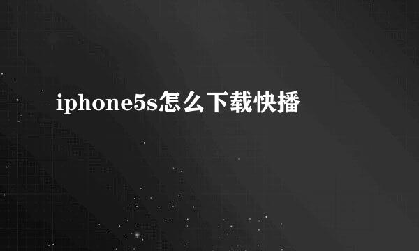 iphone5s怎么下载快播