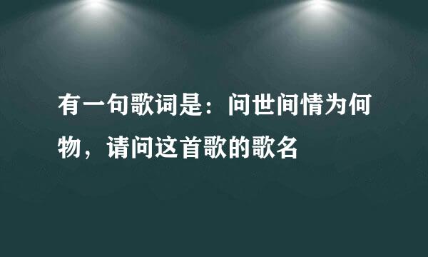 有一句歌词是：问世间情为何物，请问这首歌的歌名