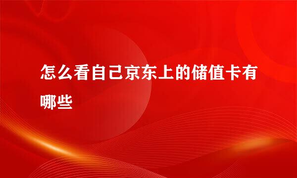 怎么看自己京东上的储值卡有哪些