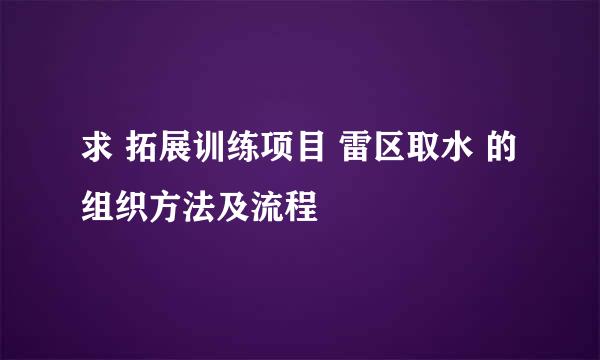 求 拓展训练项目 雷区取水 的组织方法及流程