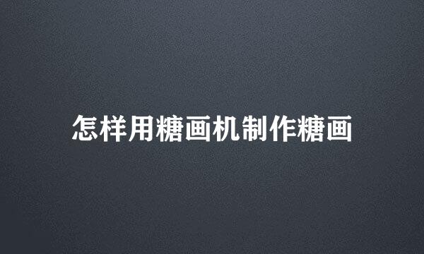 怎样用糖画机制作糖画