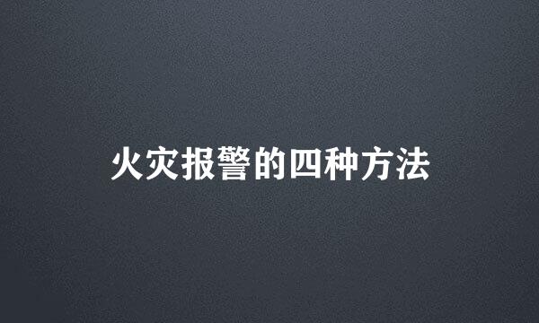 火灾报警的四种方法