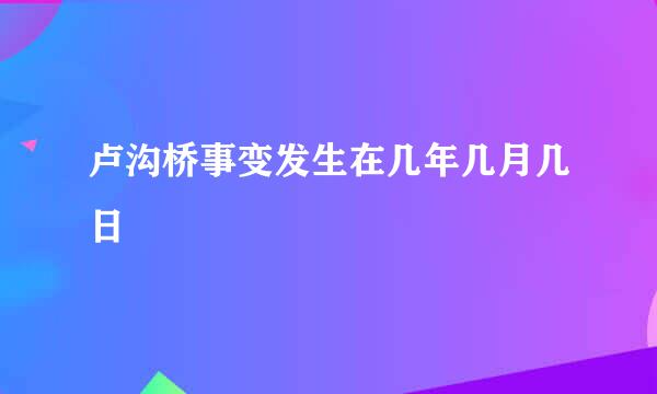 卢沟桥事变发生在几年几月几日