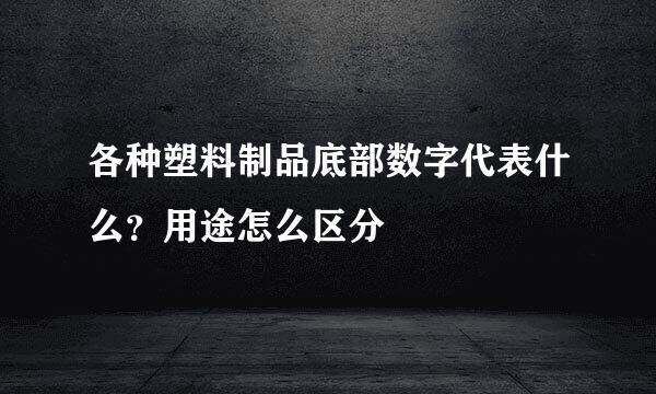 各种塑料制品底部数字代表什么？用途怎么区分