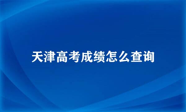 天津高考成绩怎么查询