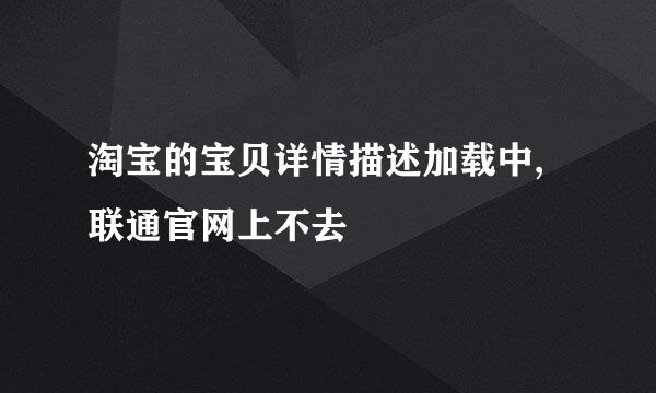 淘宝的宝贝详情描述加载中,联通官网上不去