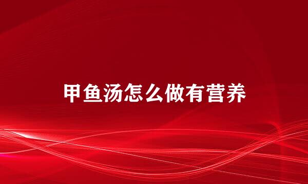 甲鱼汤怎么做有营养