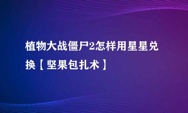 植物大战僵尸2怎样用星星兑换【坚果包扎术】