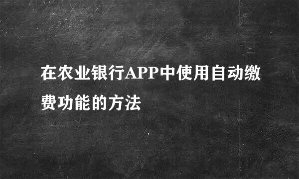 在农业银行APP中使用自动缴费功能的方法