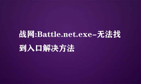 战网:Battle.net.exe-无法找到入口解决方法
