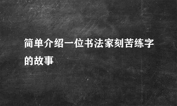 简单介绍一位书法家刻苦练字的故事