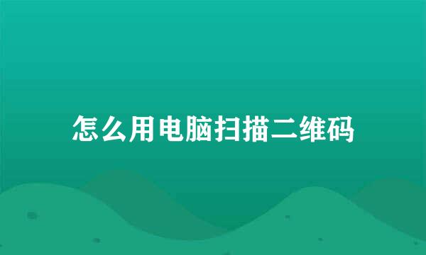 怎么用电脑扫描二维码