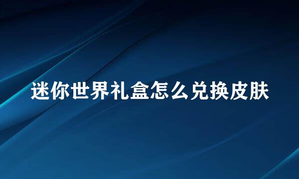 迷你世界礼盒怎么兑换皮肤