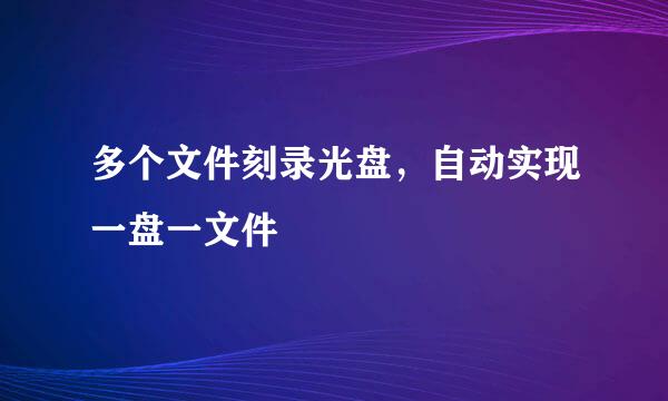 多个文件刻录光盘，自动实现一盘一文件