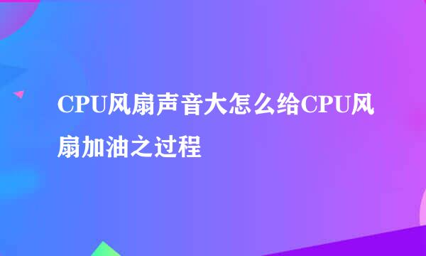 CPU风扇声音大怎么给CPU风扇加油之过程