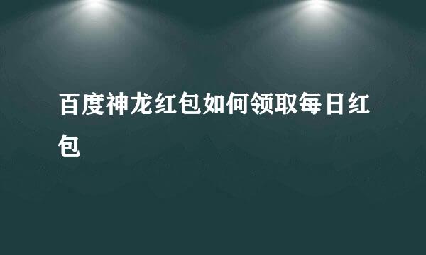 百度神龙红包如何领取每日红包