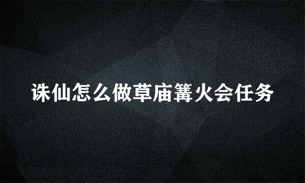 诛仙怎么做草庙篝火会任务