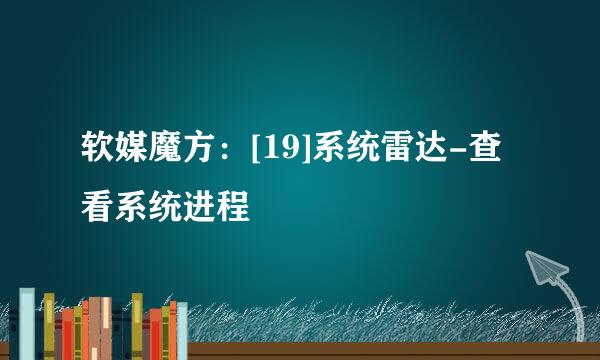软媒魔方：[19]系统雷达-查看系统进程