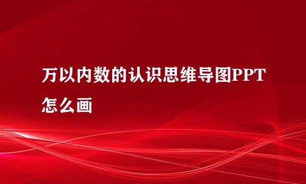 万以内数的认识思维导图PPT怎么画